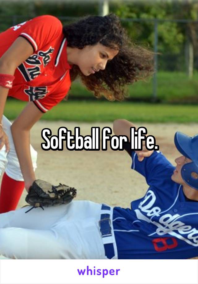 Softball for life.