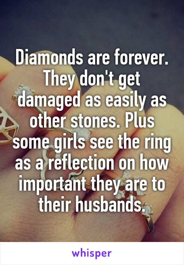Diamonds are forever. They don't get damaged as easily as other stones. Plus some girls see the ring as a reflection on how important they are to their husbands.