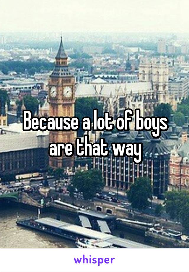 Because a lot of boys are that way