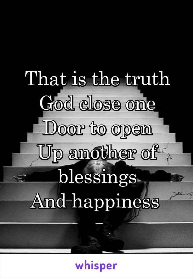 That is the truth
God close one
Door to open
Up another of blessings
And happiness 