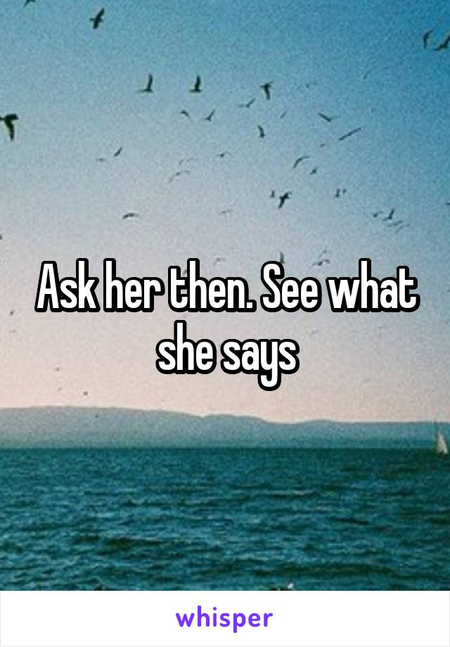 Ask her then. See what she says