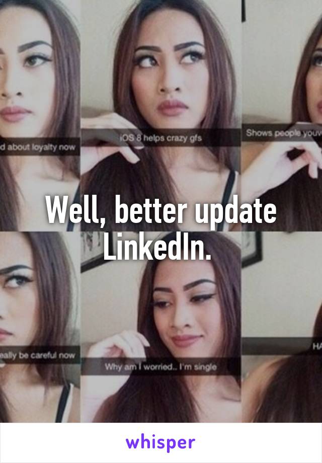 Well, better update LinkedIn. 