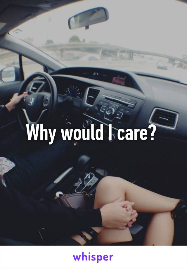 Why would I care? 