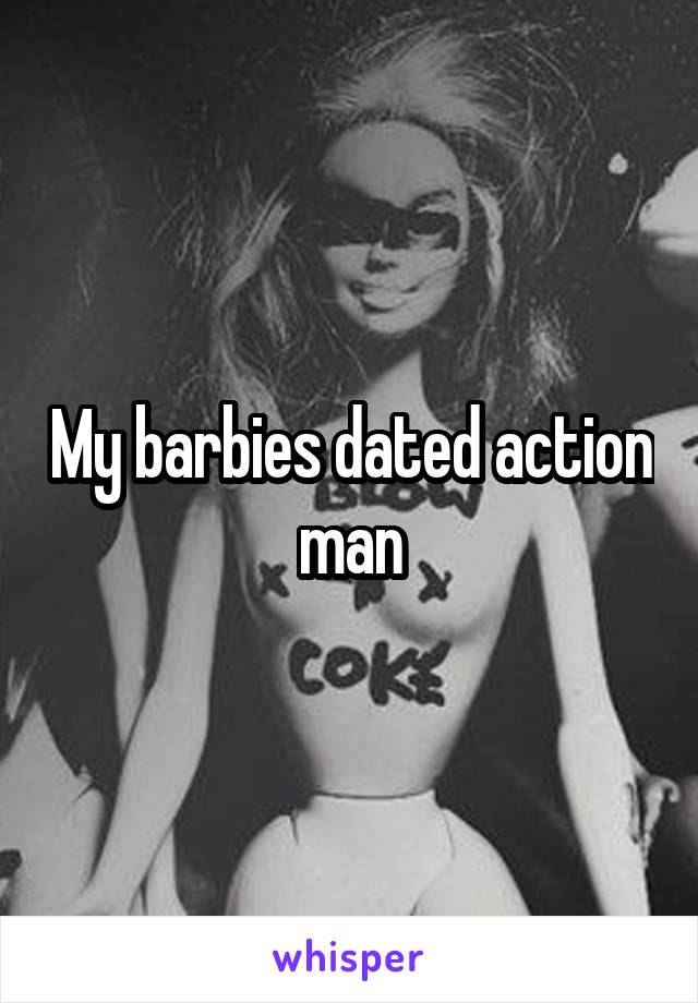 My barbies dated action man