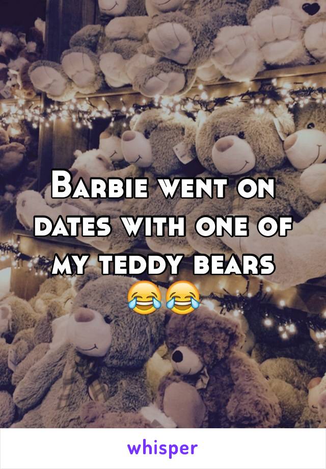 Barbie went on dates with one of my teddy bears 
😂😂