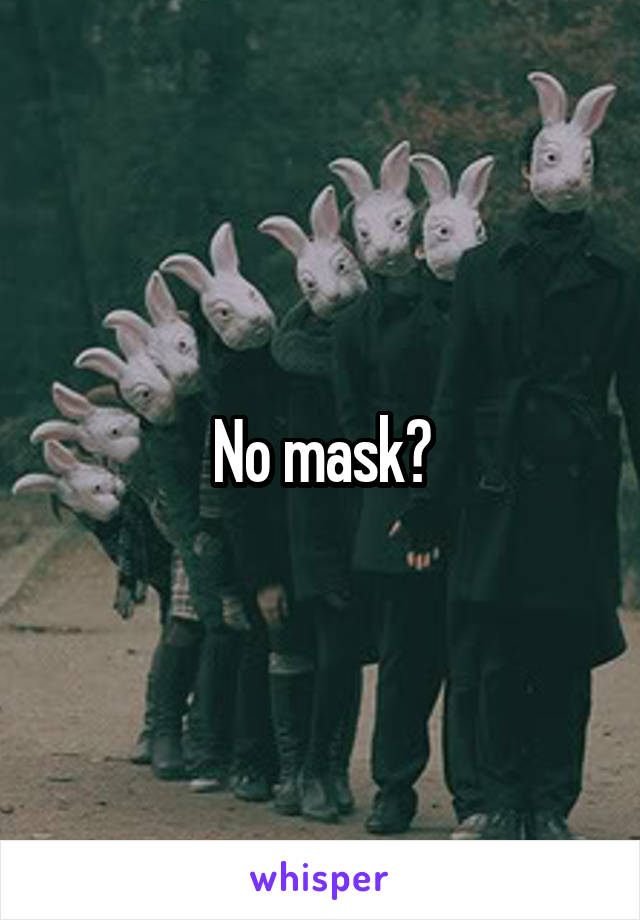 No mask?