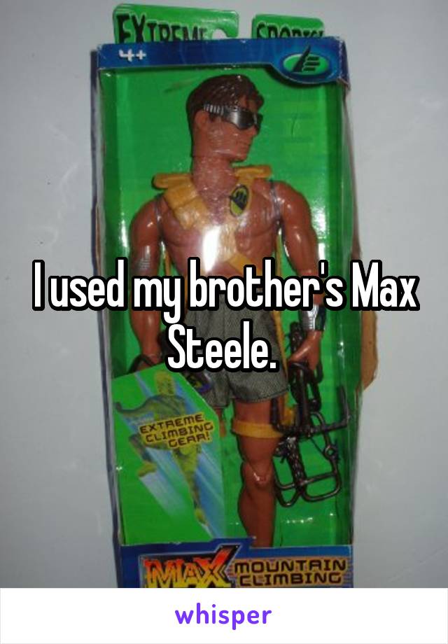 I used my brother's Max Steele. 