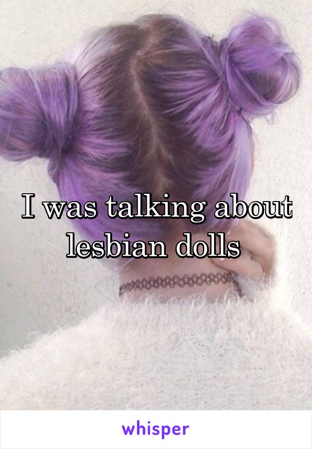 I was talking about lesbian dolls 