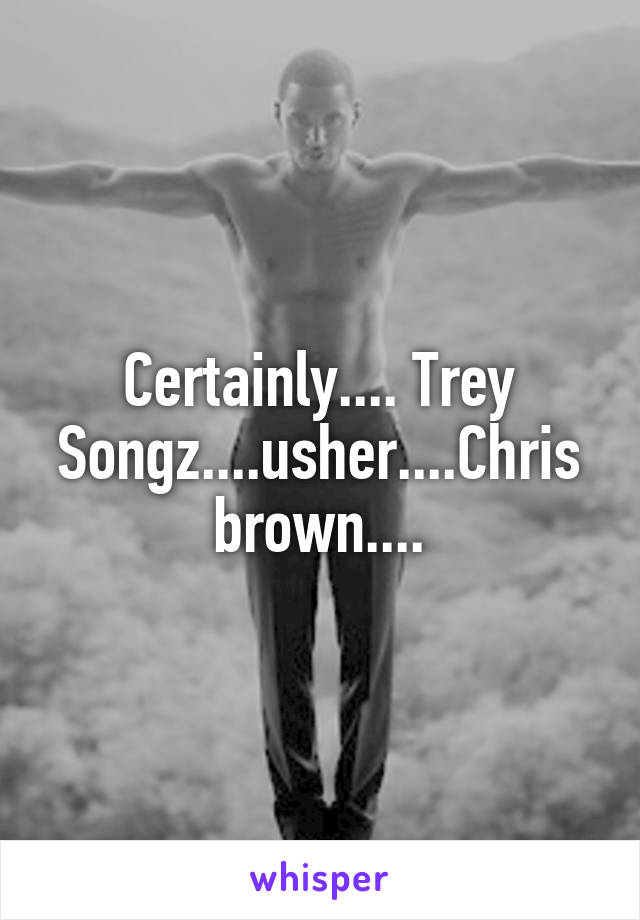 Certainly.... Trey Songz....usher....Chris brown....