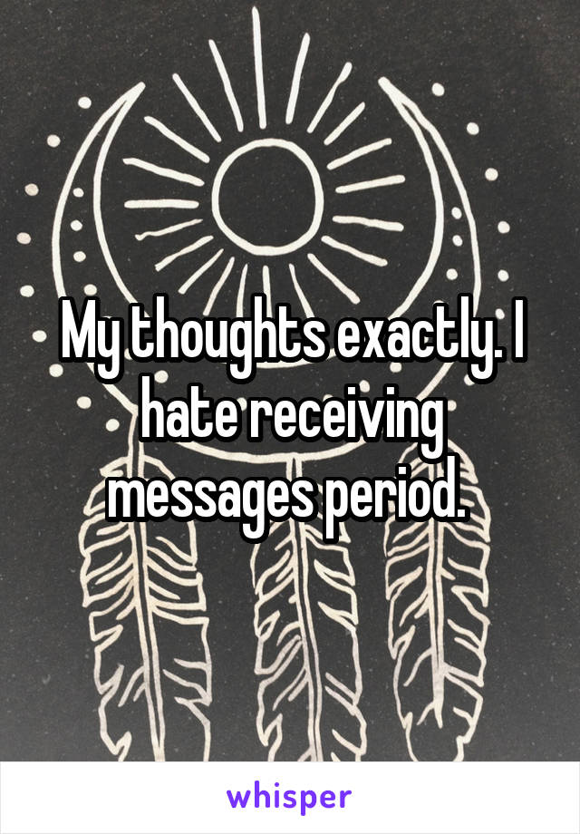 My thoughts exactly. I hate receiving messages period. 