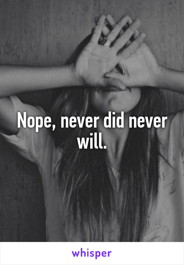 Nope, never did never will.