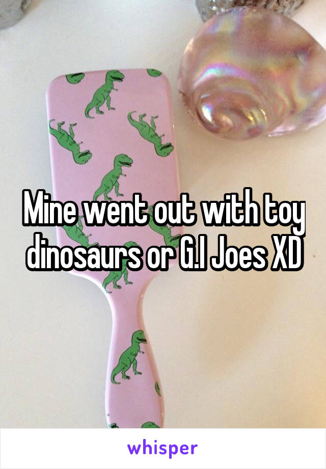 Mine went out with toy dinosaurs or G.I Joes XD