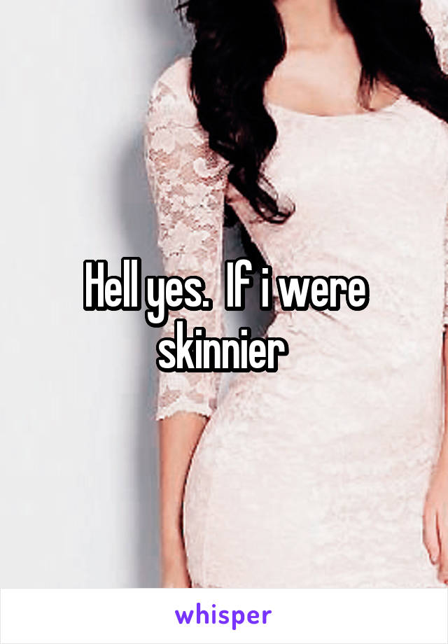 Hell yes.  If i were skinnier 
