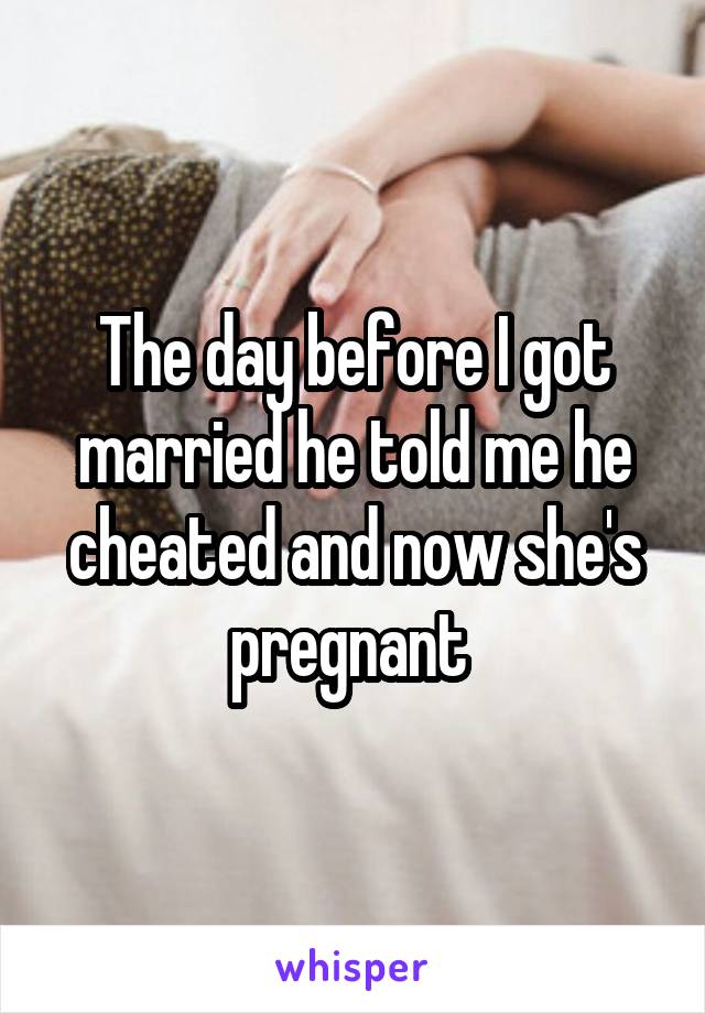 The day before I got married he told me he cheated and now she's pregnant 
