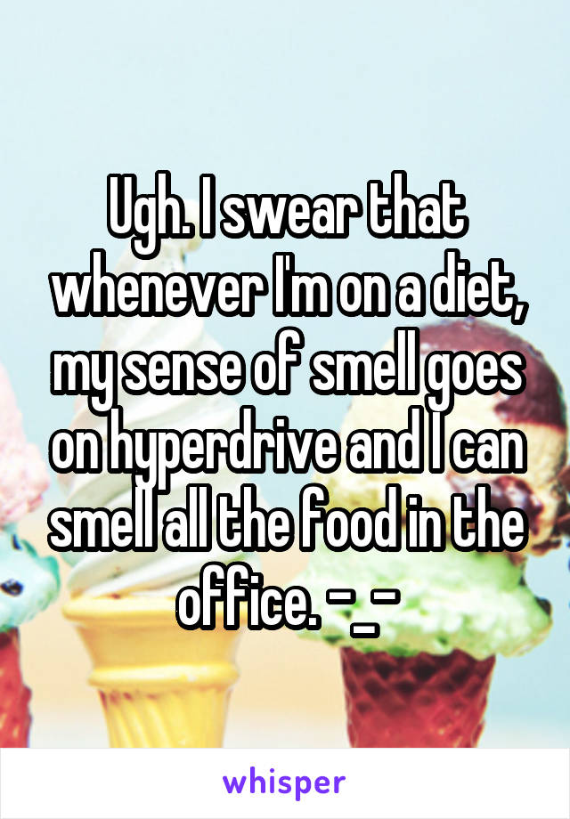 Ugh. I swear that whenever I'm on a diet, my sense of smell goes on hyperdrive and I can smell all the food in the office. -_-