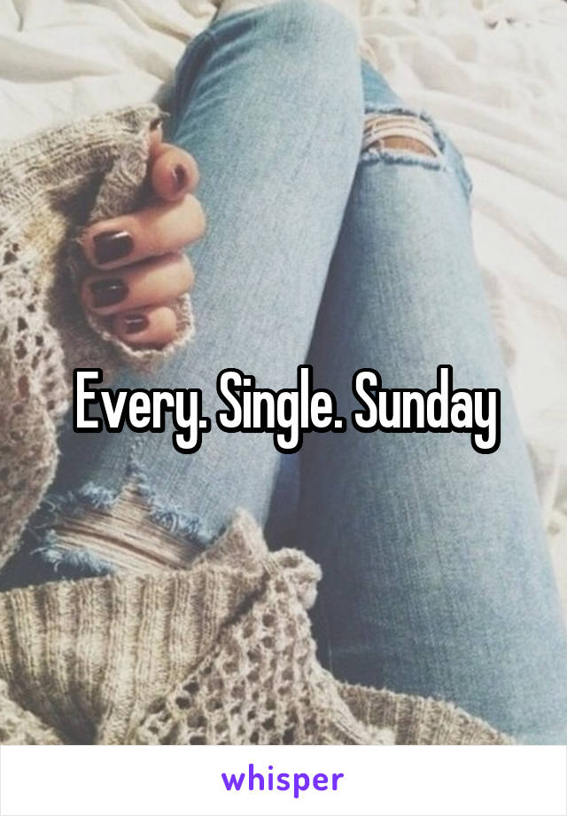 Every. Single. Sunday