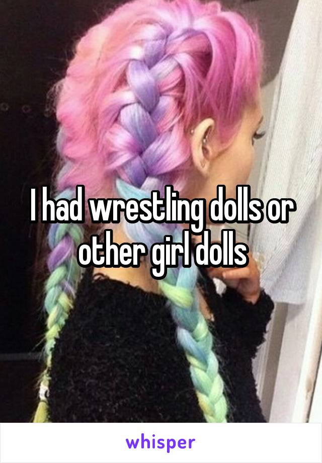 I had wrestling dolls or other girl dolls