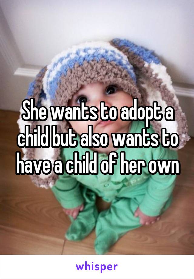 She wants to adopt a child but also wants to have a child of her own