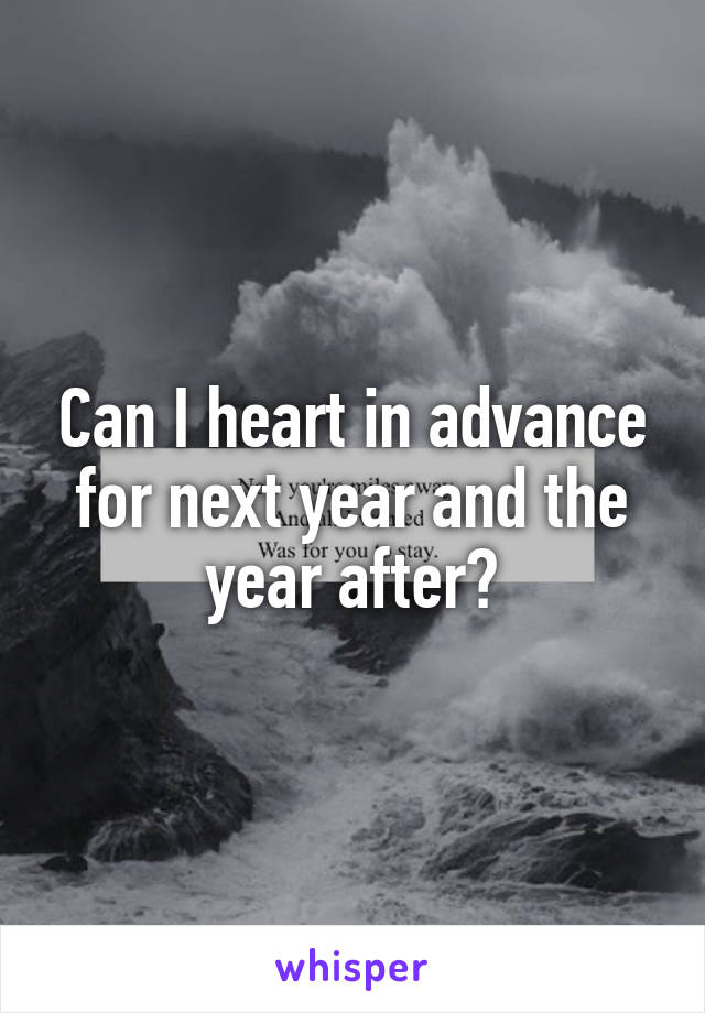 Can I heart in advance for next year and the year after?