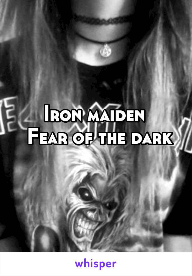 Iron maiden 
 Fear of the dark
