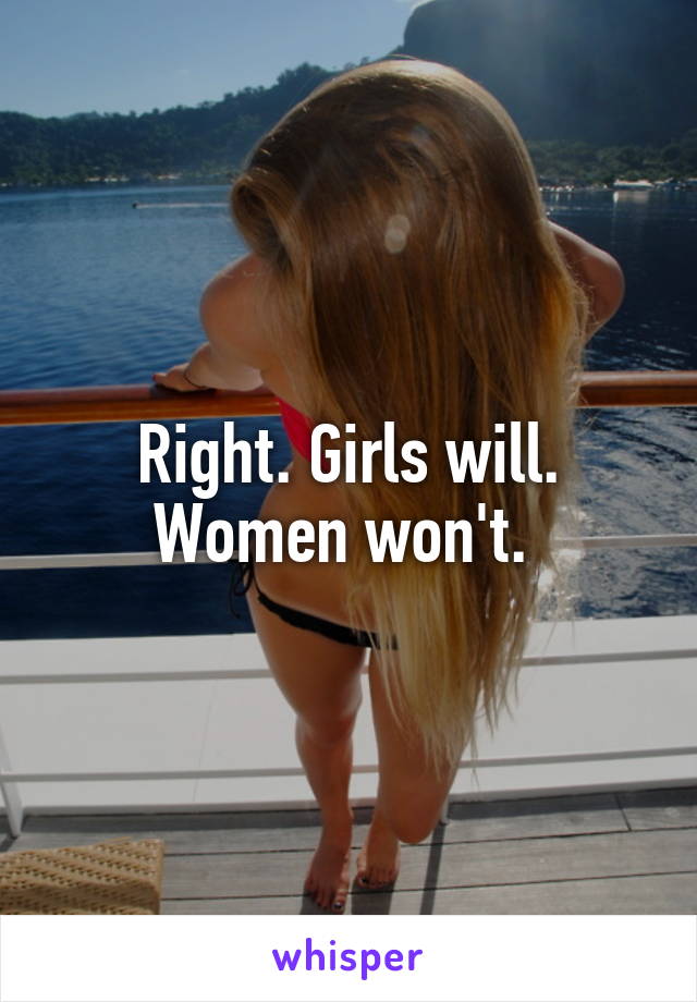 Right. Girls will. Women won't. 