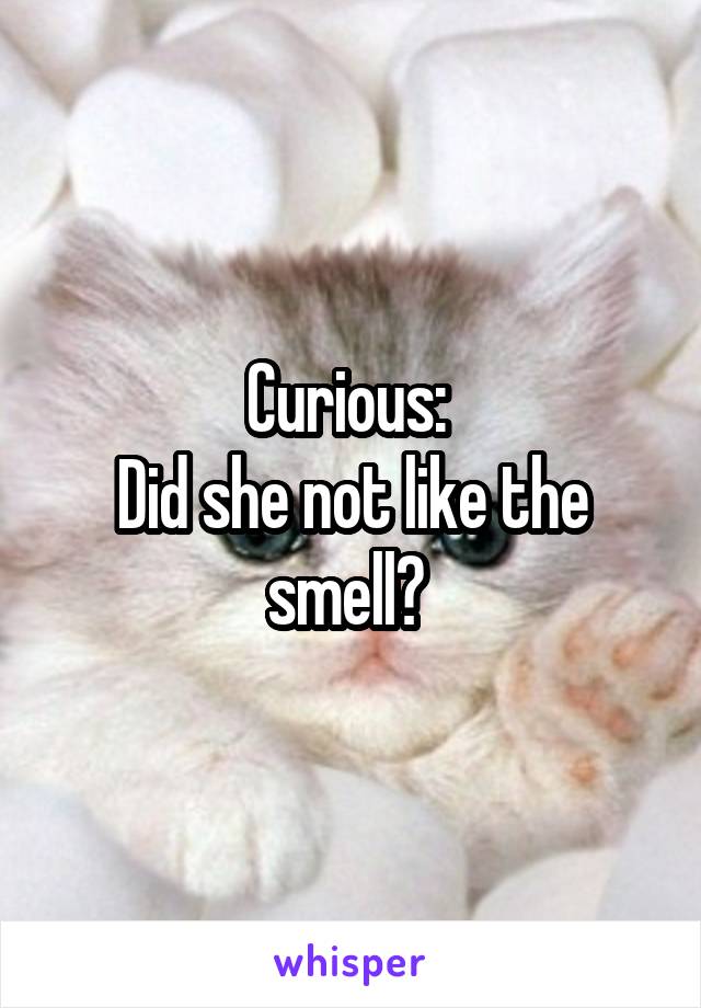 Curious: 
Did she not like the smell? 