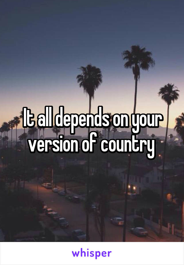 It all depends on your version of country 