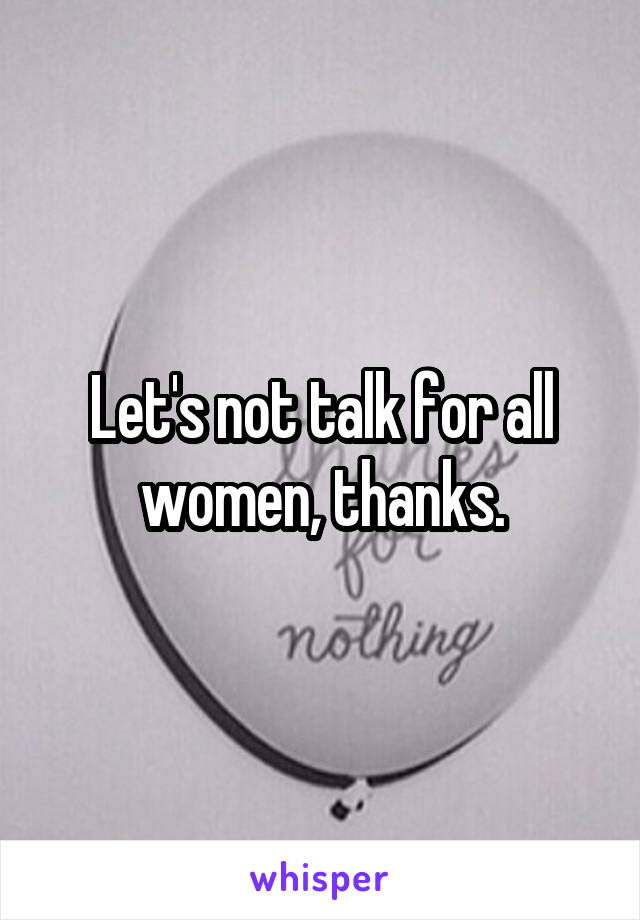 Let's not talk for all women, thanks.