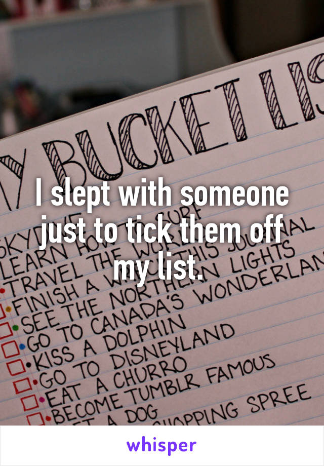I slept with someone just to tick them off my list. 