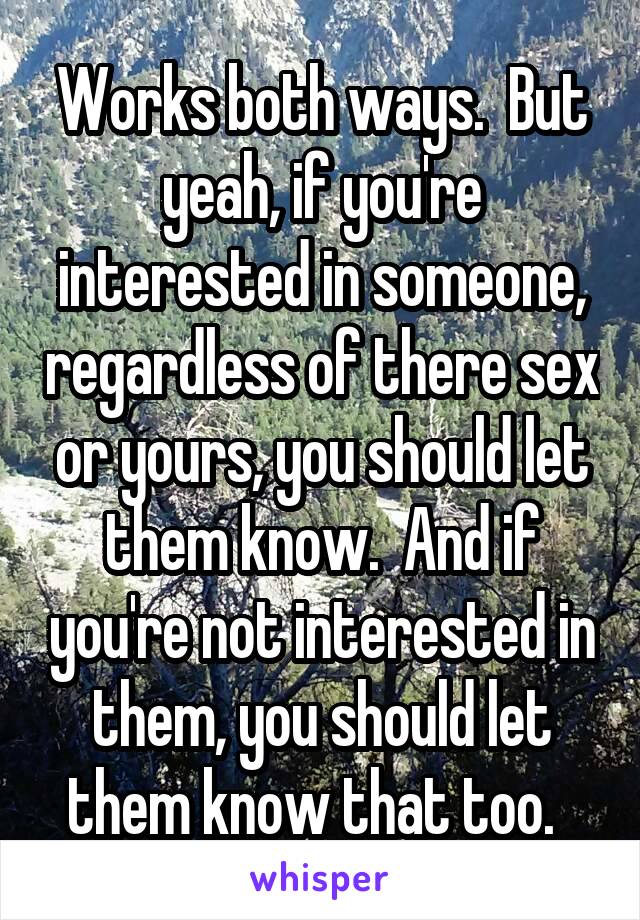 Works both ways.  But yeah, if you're interested in someone, regardless of there sex or yours, you should let them know.  And if you're not interested in them, you should let them know that too.  