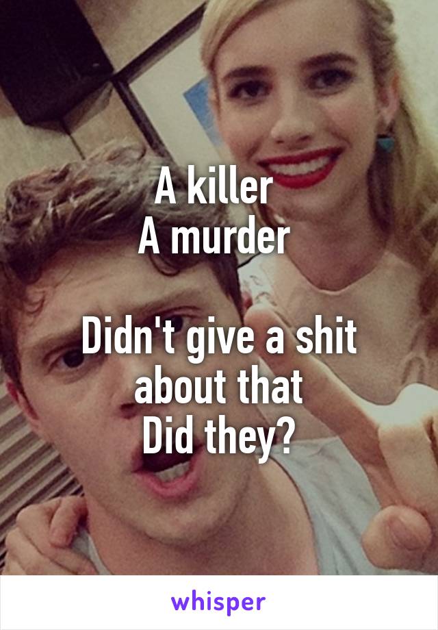 A killer 
A murder 

Didn't give a shit about that
Did they?