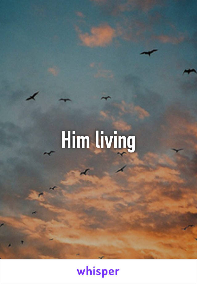 Him living
