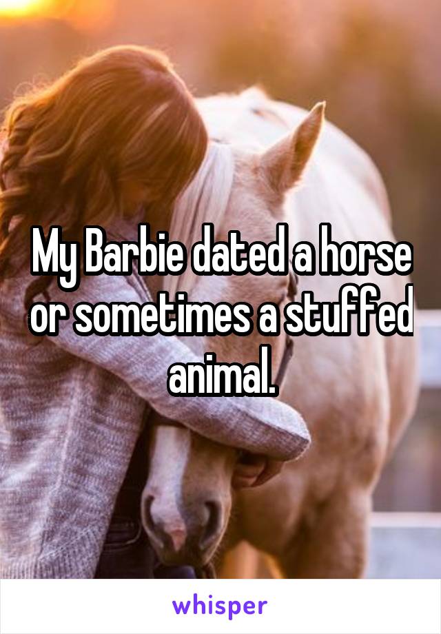 My Barbie dated a horse or sometimes a stuffed animal.