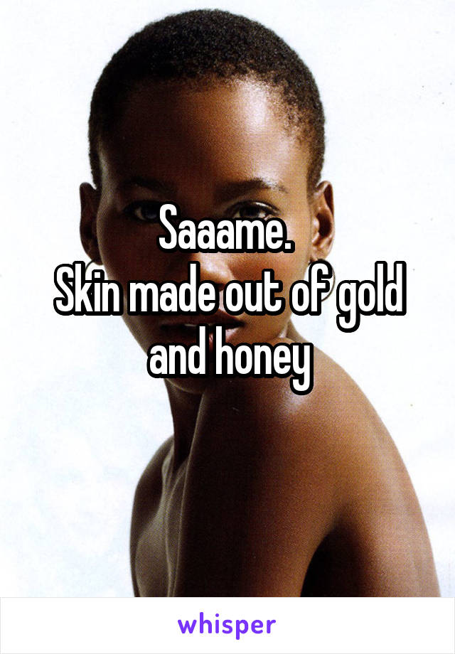 Saaame. 
Skin made out of gold and honey
