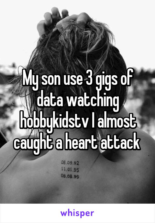 My son use 3 gigs of data watching hobbykidstv I almost caught a heart attack 