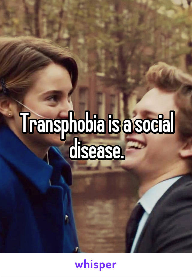 Transphobia is a social disease.
