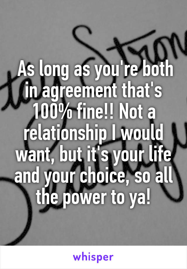  As long as you're both in agreement that's 100% fine!! Not a relationship I would want, but it's your life and your choice, so all the power to ya!