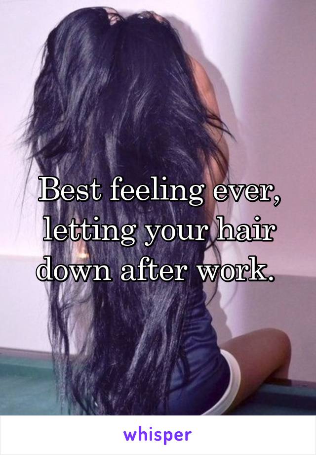 Best feeling ever, letting your hair down after work. 