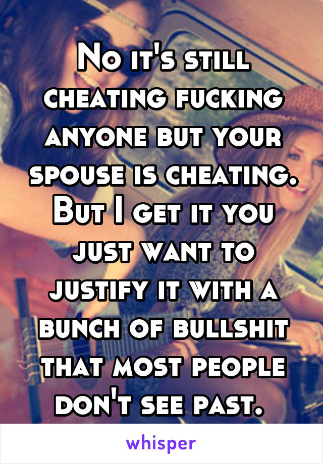 No it's still cheating fucking anyone but your spouse is cheating. But I get it you just want to justify it with a bunch of bullshit that most people don't see past. 