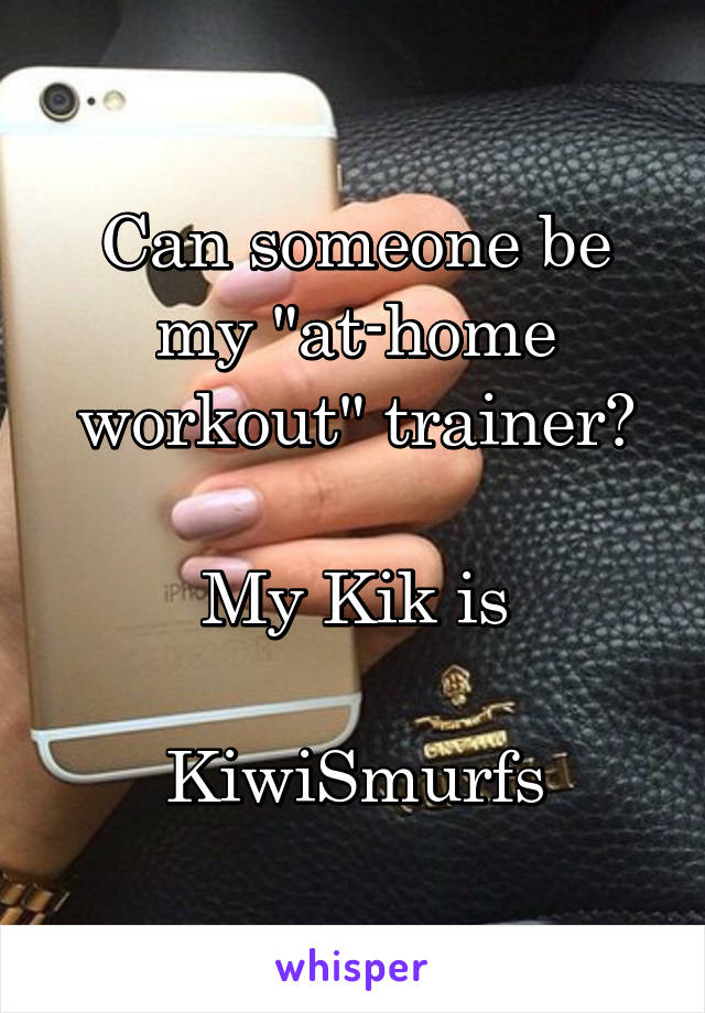 Can someone be my "at-home workout" trainer?

My Kik is

KiwiSmurfs