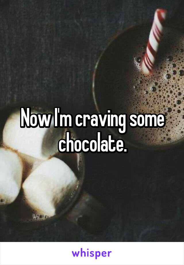 Now I'm craving some chocolate.