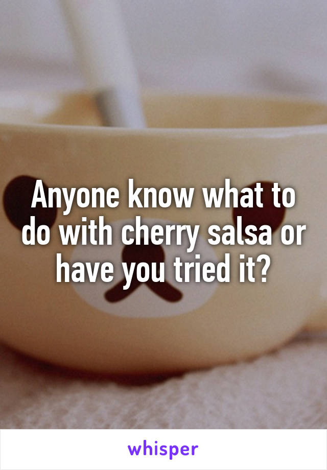 Anyone know what to do with cherry salsa or have you tried it?