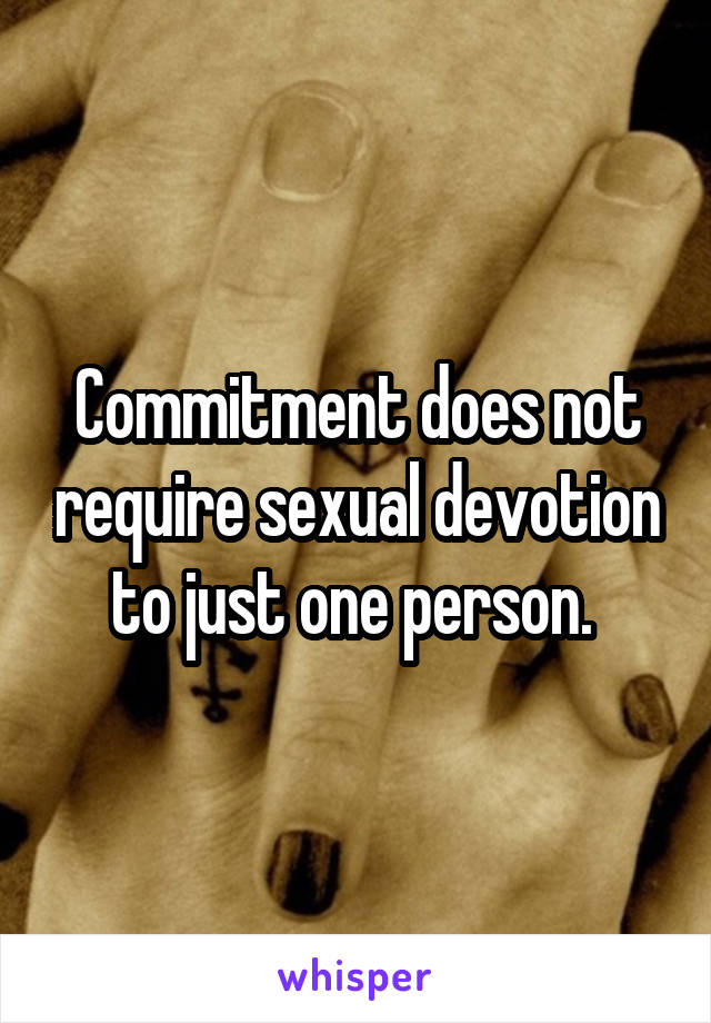 Commitment does not require sexual devotion to just one person. 