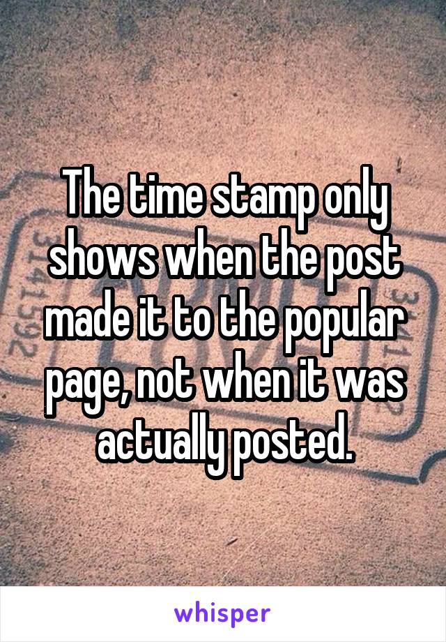 The time stamp only shows when the post made it to the popular page, not when it was actually posted.