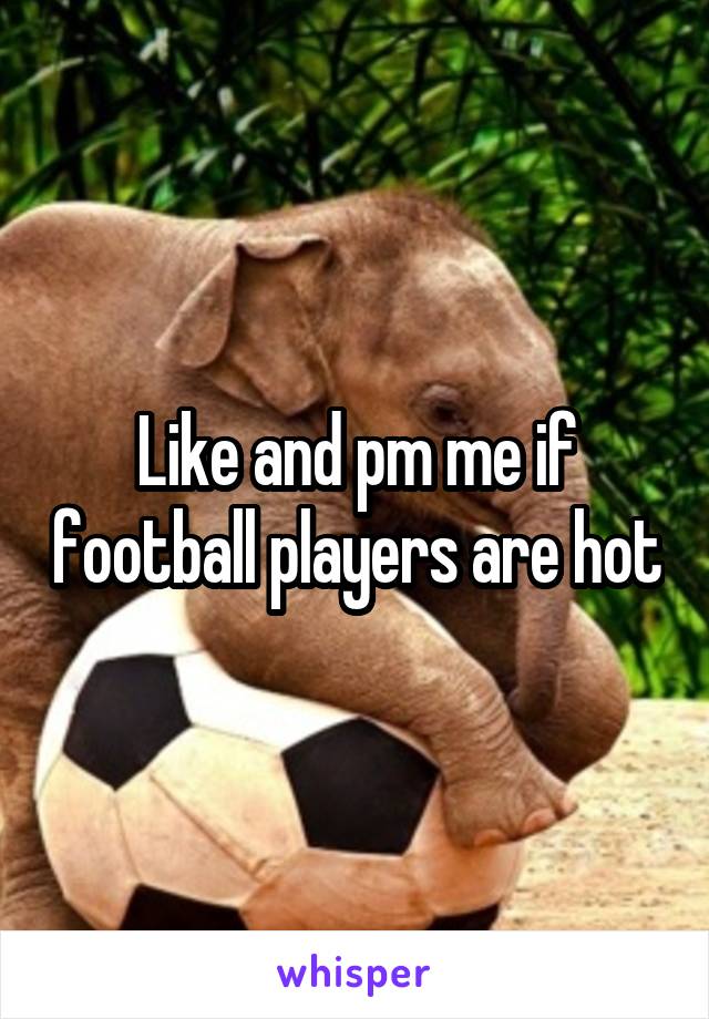 Like and pm me if football players are hot