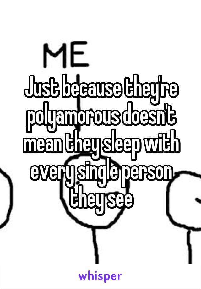 Just because they're polyamorous doesn't mean they sleep with every single person they see