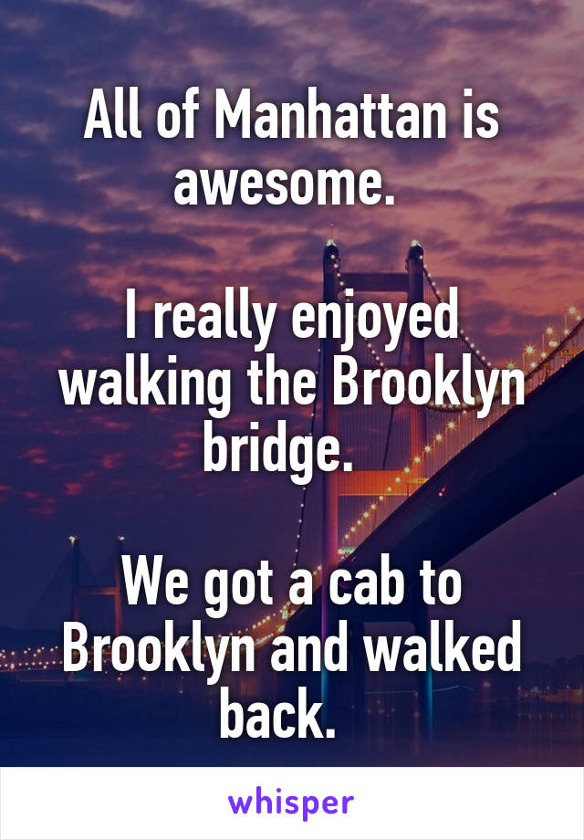 All of Manhattan is awesome. 

I really enjoyed walking the Brooklyn bridge.  

We got a cab to Brooklyn and walked back.  