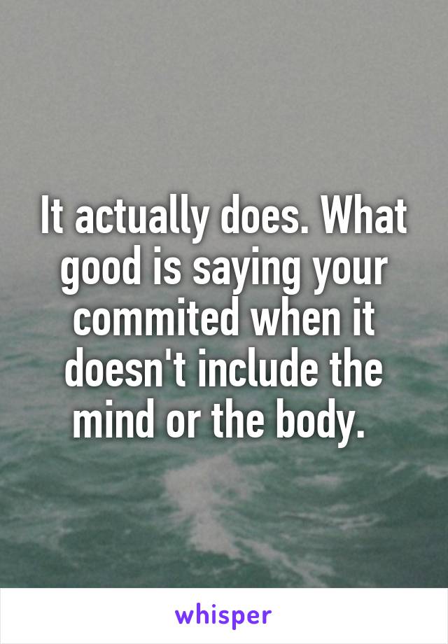 It actually does. What good is saying your commited when it doesn't include the mind or the body. 