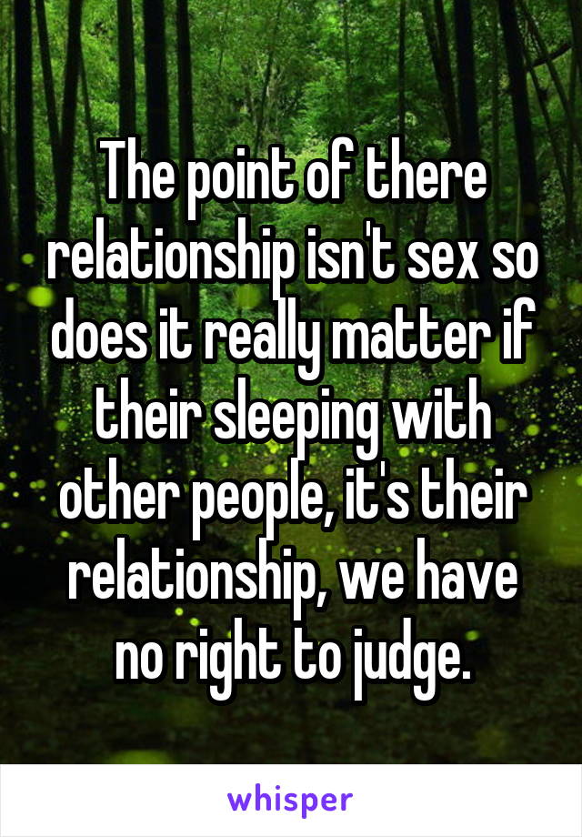 The point of there relationship isn't sex so does it really matter if their sleeping with other people, it's their relationship, we have no right to judge.