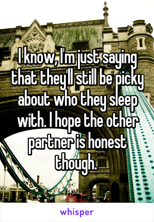 I know, I'm just saying that they'll still be picky about who they sleep with. I hope the other partner is honest though. 